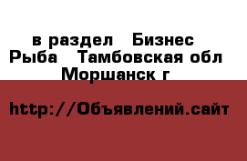  в раздел : Бизнес » Рыба . Тамбовская обл.,Моршанск г.